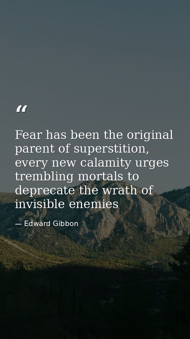 Fear has been the original parent of superstition, every new calamity urges trembling mortals to deprecate the wrath of  — Edward Gibbon