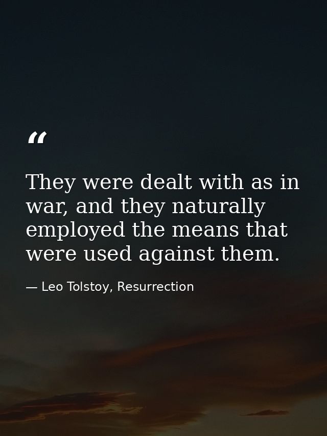 They were dealt with as in war, and they naturally employed the means that were used against them. — Leo Tolstoy, Resurrection