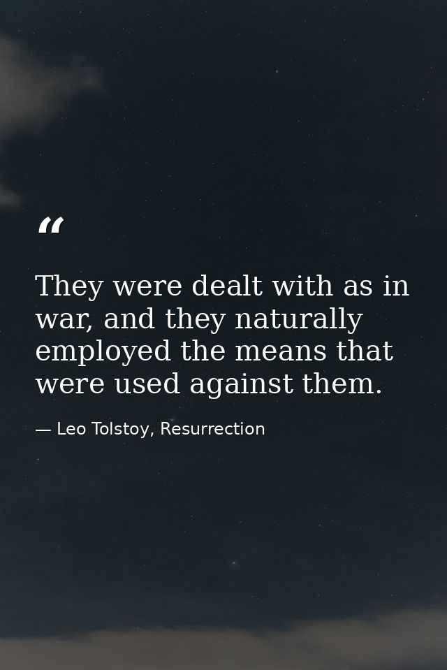 They were dealt with as in war, and they naturally employed the means that were used against them. — Leo Tolstoy, Resurrection