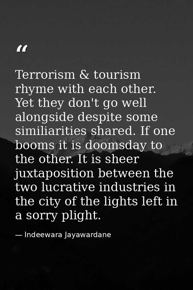 Terrorism & tourism rhyme with each other. Yet they don't go well alongside despite some similiarities shared. If one bo — Indeewara Jayawardane
