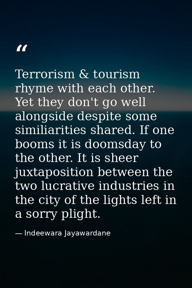 Terrorism & tourism rhyme with each other. Yet they don't go well alongside despite some similiarities shared. If one bo — Indeewara Jayawardane