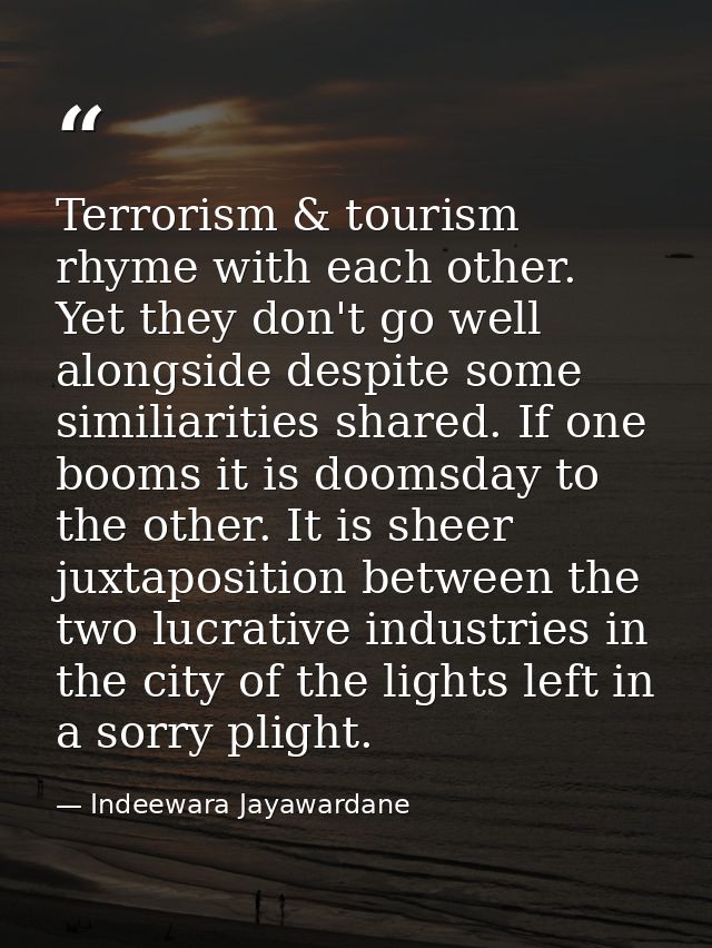 Terrorism & tourism rhyme with each other. Yet they don't go well alongside despite some similiarities shared. If one bo — Indeewara Jayawardane