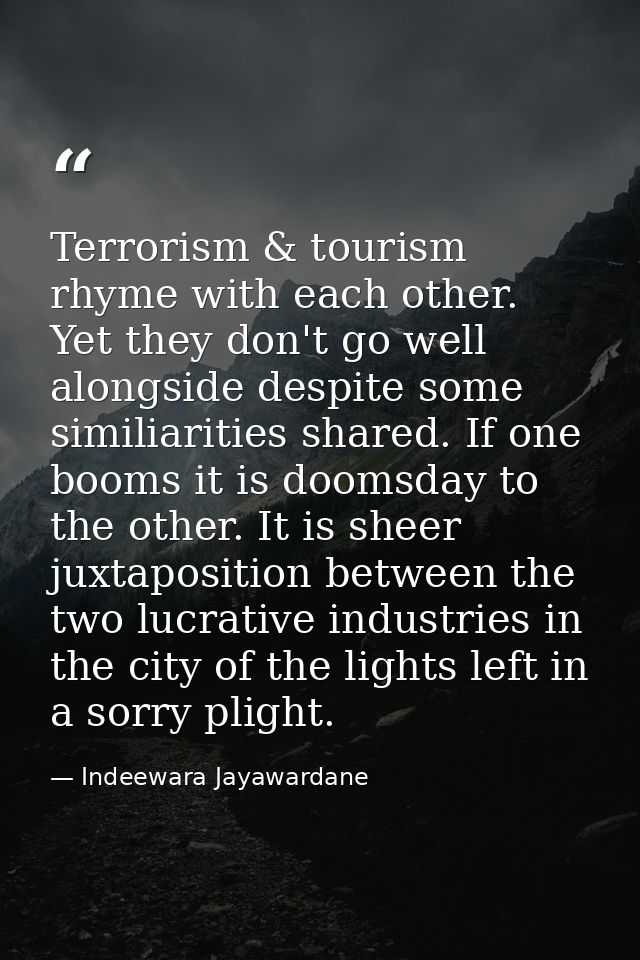 Terrorism & tourism rhyme with each other. Yet they don't go well alongside despite some similiarities shared. If one bo — Indeewara Jayawardane