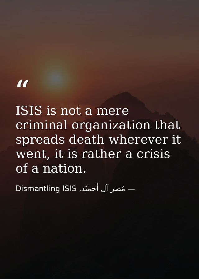 ISIS is not a mere criminal organization that spreads death wherever it went, it is rather a crisis of a nation. — مُضر آل أحميّد, Dismantling ISIS