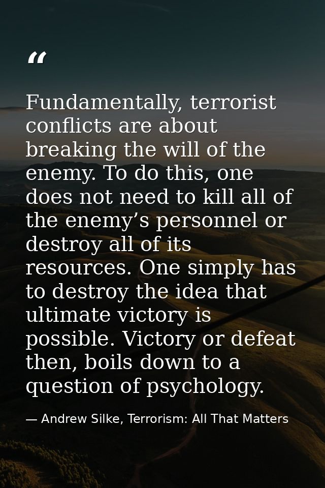 Fundamentally, terrorist conflicts are about breaking the will of the enemy. To do this, one does not need to kill all o — Andrew Silke, Terrorism: All That Matters