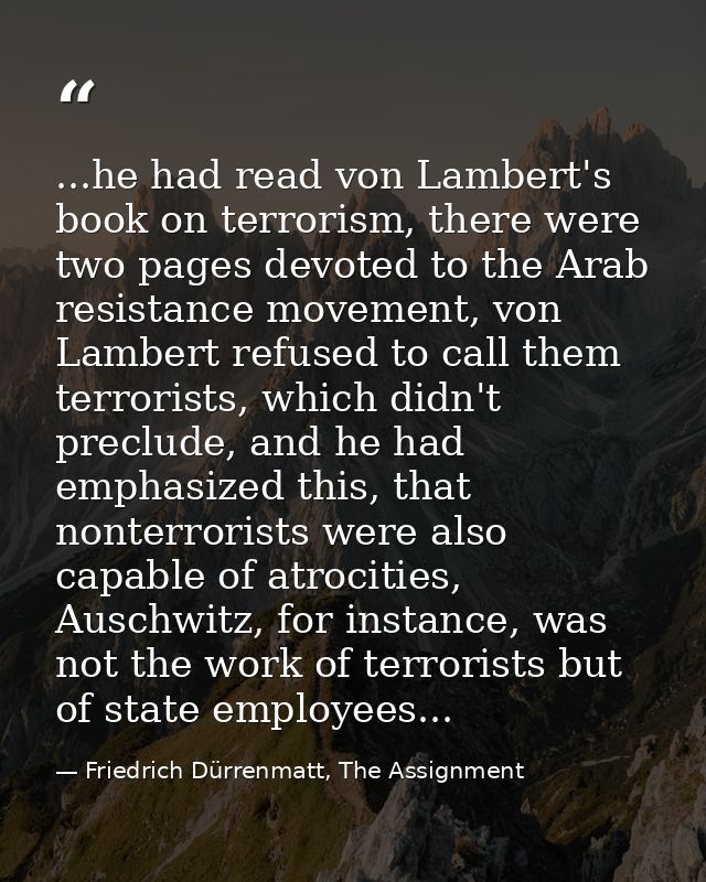 ...he had read von Lambert's book on terrorism, there were two pages devoted to the Arab resistance movement, von Lamber — Friedrich Dürrenmatt, The Assignment