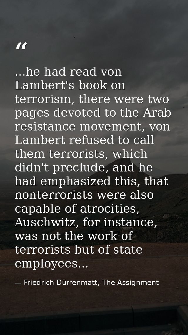 ...he had read von Lambert's book on terrorism, there were two pages devoted to the Arab resistance movement, von Lamber — Friedrich Dürrenmatt, The Assignment