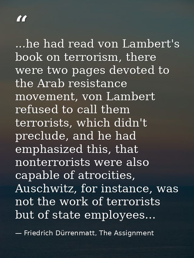 ...he had read von Lambert's book on terrorism, there were two pages devoted to the Arab resistance movement, von Lamber — Friedrich Dürrenmatt, The Assignment