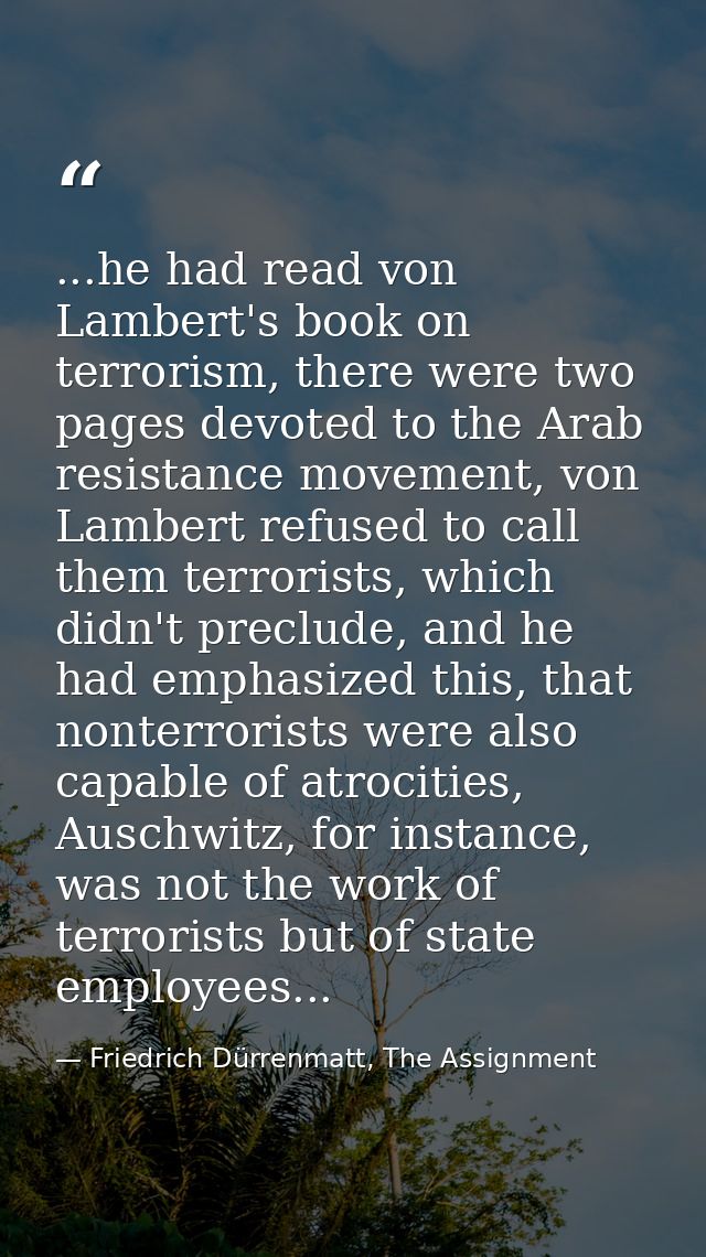 ...he had read von Lambert's book on terrorism, there were two pages devoted to the Arab resistance movement, von Lamber — Friedrich Dürrenmatt, The Assignment