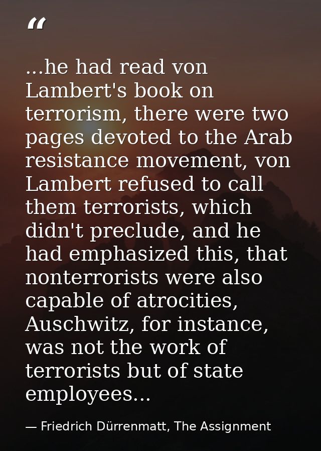 ...he had read von Lambert's book on terrorism, there were two pages devoted to the Arab resistance movement, von Lamber — Friedrich Dürrenmatt, The Assignment