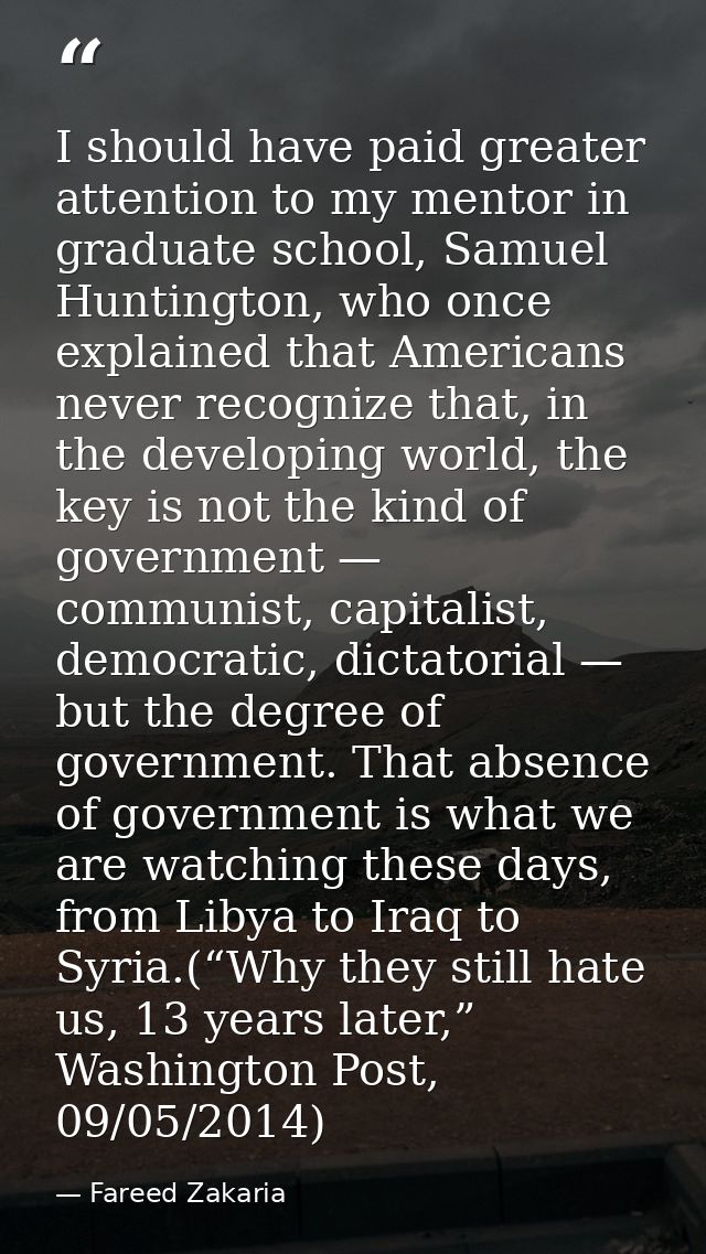 I should have paid greater attention to my mentor in graduate school, Samuel Huntington, who once explained that America — Fareed Zakaria