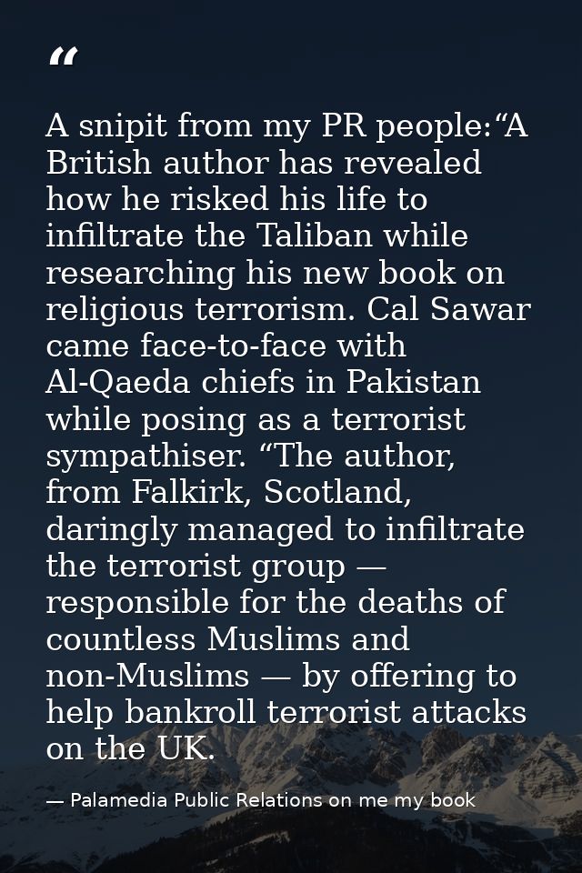 A snipit from my PR people:“A British author has revealed how he risked his life to infiltrate the Taliban while researc — Palamedia Public Relations on me my book
