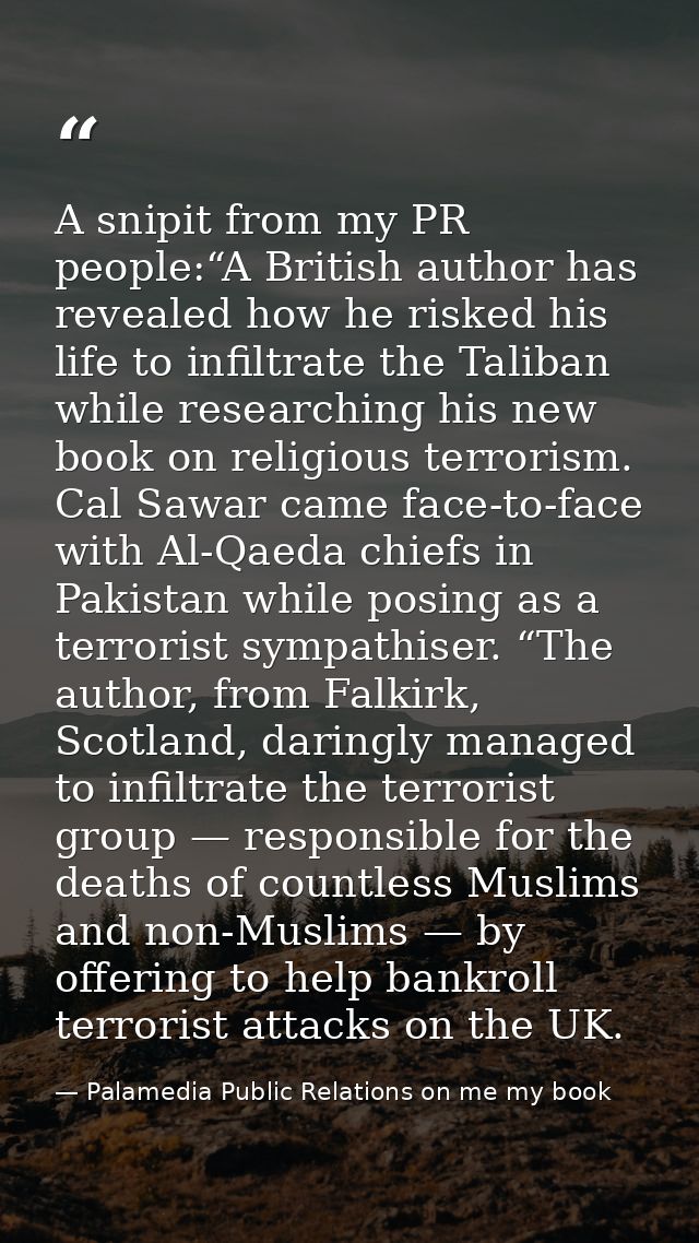 A snipit from my PR people:“A British author has revealed how he risked his life to infiltrate the Taliban while researc — Palamedia Public Relations on me my book