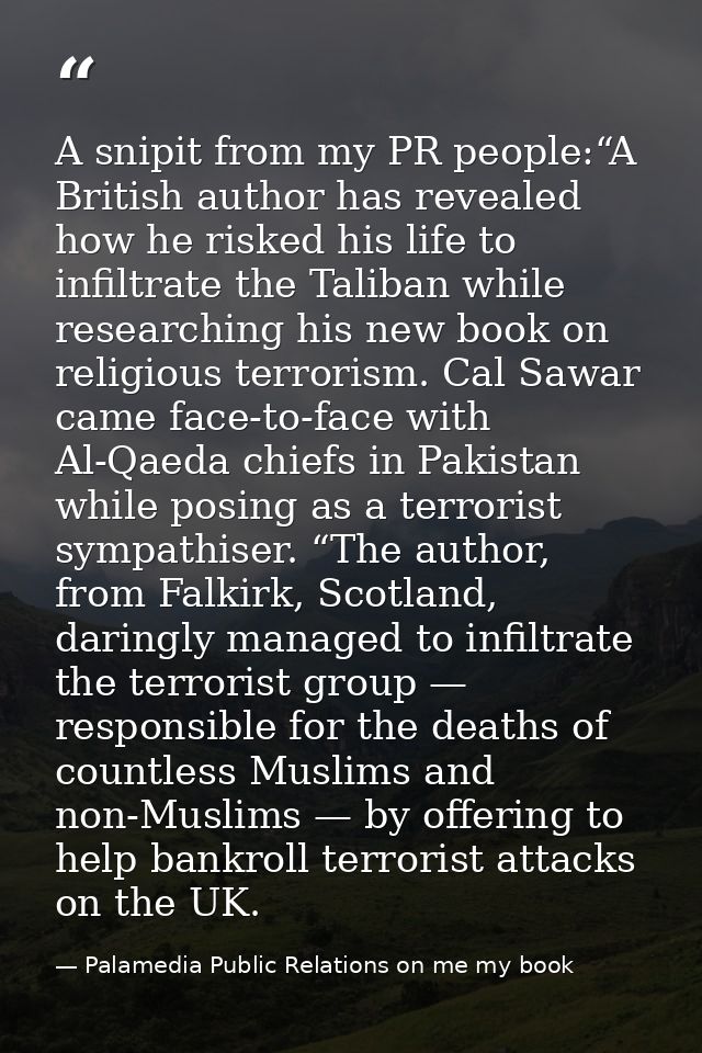 A snipit from my PR people:“A British author has revealed how he risked his life to infiltrate the Taliban while researc — Palamedia Public Relations on me my book
