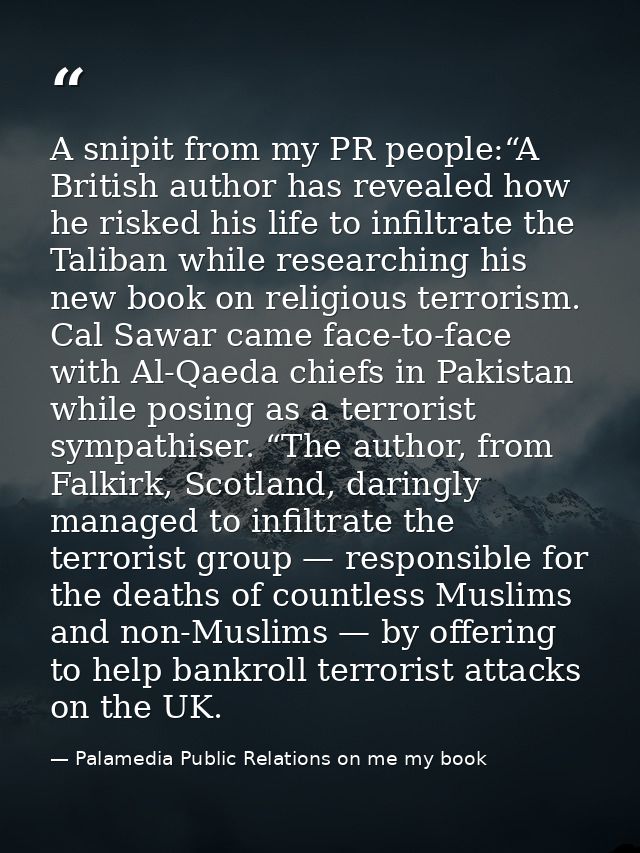 A snipit from my PR people:“A British author has revealed how he risked his life to infiltrate the Taliban while researc — Palamedia Public Relations on me my book