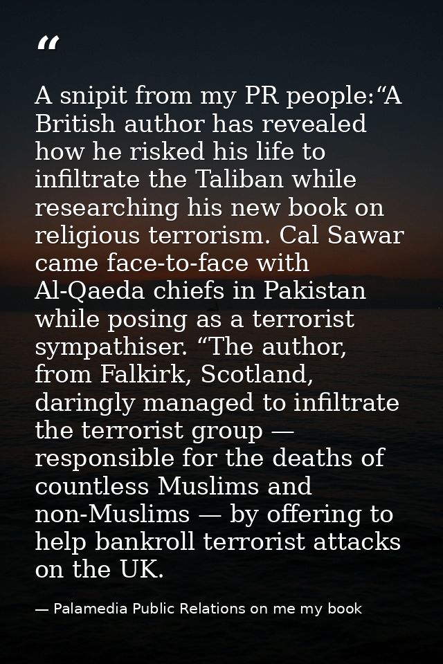 A snipit from my PR people:“A British author has revealed how he risked his life to infiltrate the Taliban while researc — Palamedia Public Relations on me my book