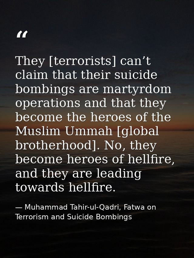 They [terrorists] can’t claim that their suicide bombings are martyrdom operations and that they become the heroes of th — Muhammad Tahir-ul-Qadri, Fatwa on Terrorism and Suicide Bombings