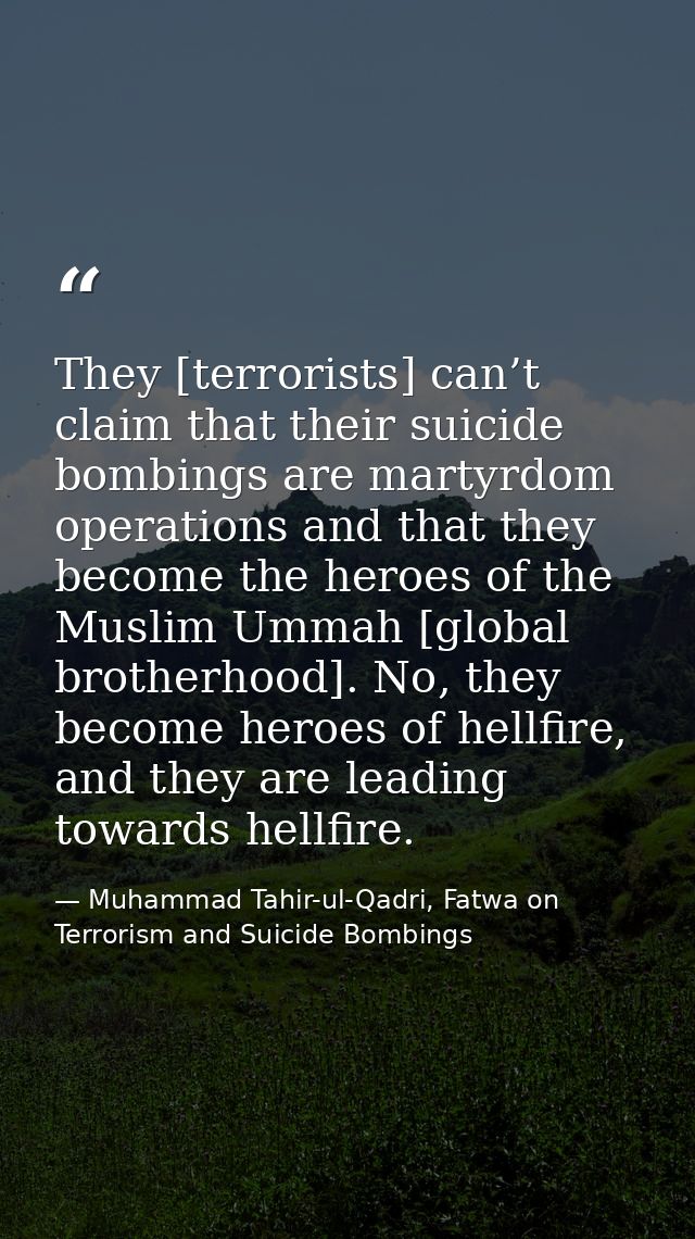 They [terrorists] can’t claim that their suicide bombings are martyrdom operations and that they become the heroes of th — Muhammad Tahir-ul-Qadri, Fatwa on Terrorism and Suicide Bombings
