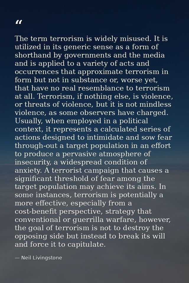 The term terrorism is widely misused. It is utilized in its generic sense as a form of shorthand by governments and the  — Neil Livingstone