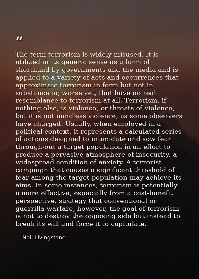 The term terrorism is widely misused. It is utilized in its generic sense as a form of shorthand by governments and the  — Neil Livingstone