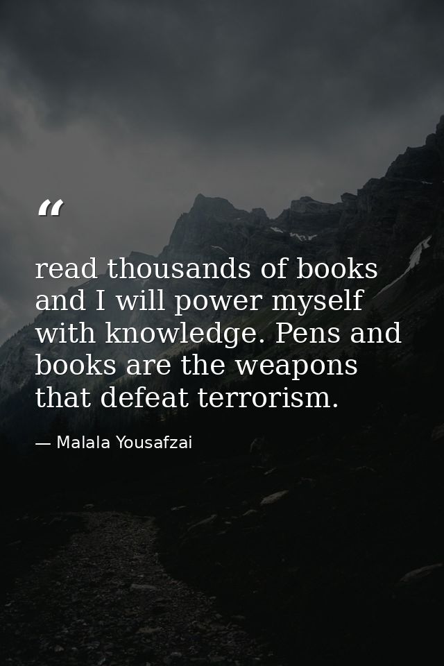 read thousands of books and I will power myself with knowledge. Pens and books are the weapons that defeat terrorism. — Malala Yousafzai