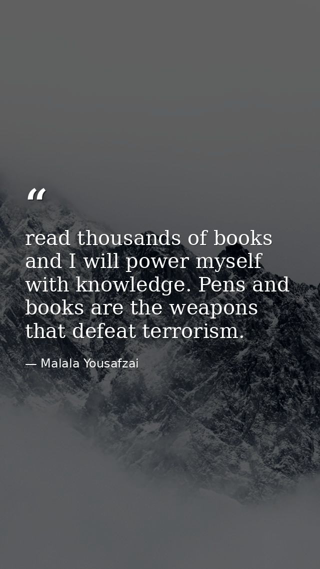 read thousands of books and I will power myself with knowledge. Pens and books are the weapons that defeat terrorism. — Malala Yousafzai