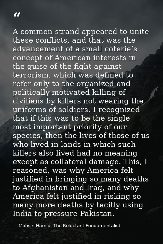 A common strand appeared to unite these conflicts, and that was the advancement of a small coterie’s concept of American — Mohsin Hamid, The Reluctant Fundamentalist