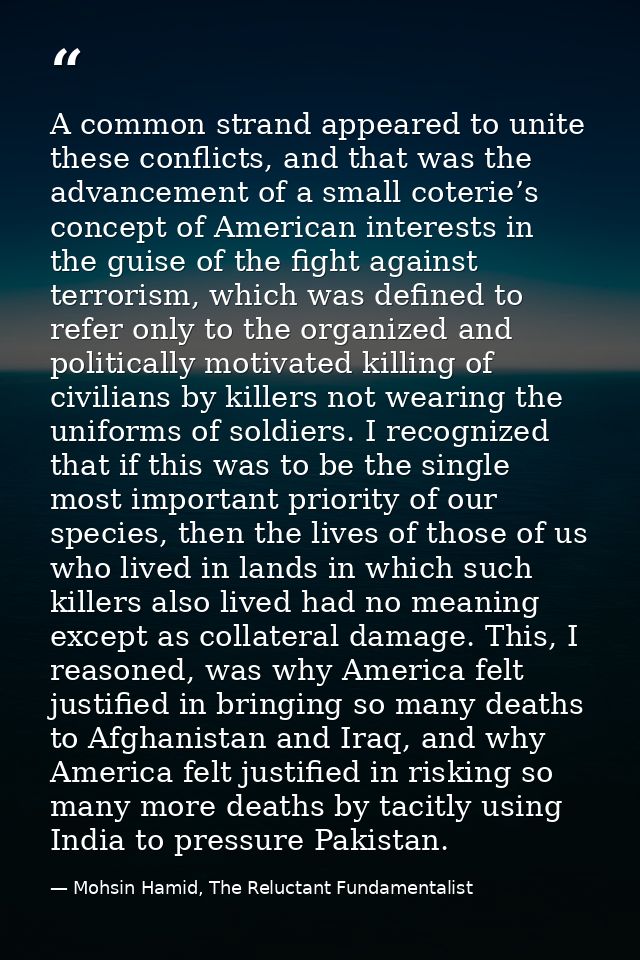 A common strand appeared to unite these conflicts, and that was the advancement of a small coterie’s concept of American — Mohsin Hamid, The Reluctant Fundamentalist