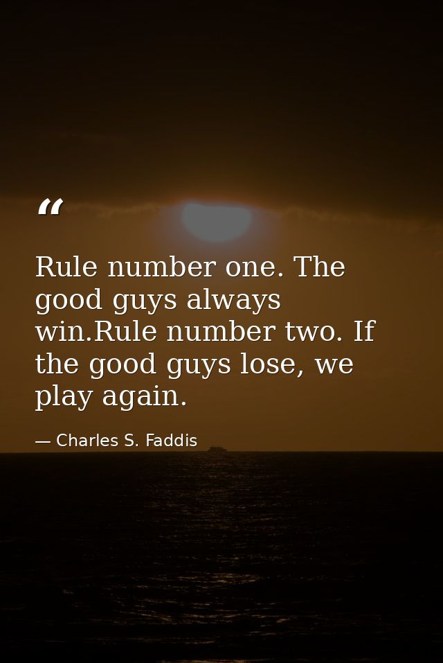 Rule number one. The good guys always win.Rule number two. If the good guys lose, we play again. — Charles S. Faddis