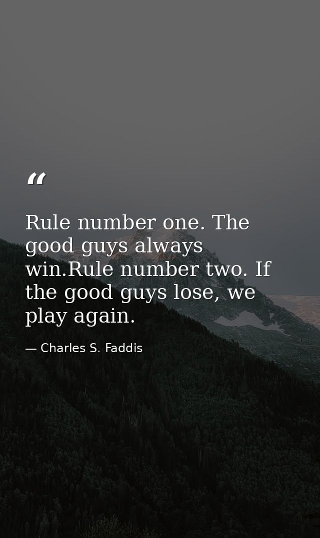 Rule number one. The good guys always win.Rule number two. If the good guys lose, we play again. — Charles S. Faddis