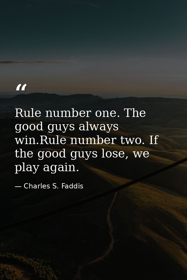 Rule number one. The good guys always win.Rule number two. If the good guys lose, we play again. — Charles S. Faddis
