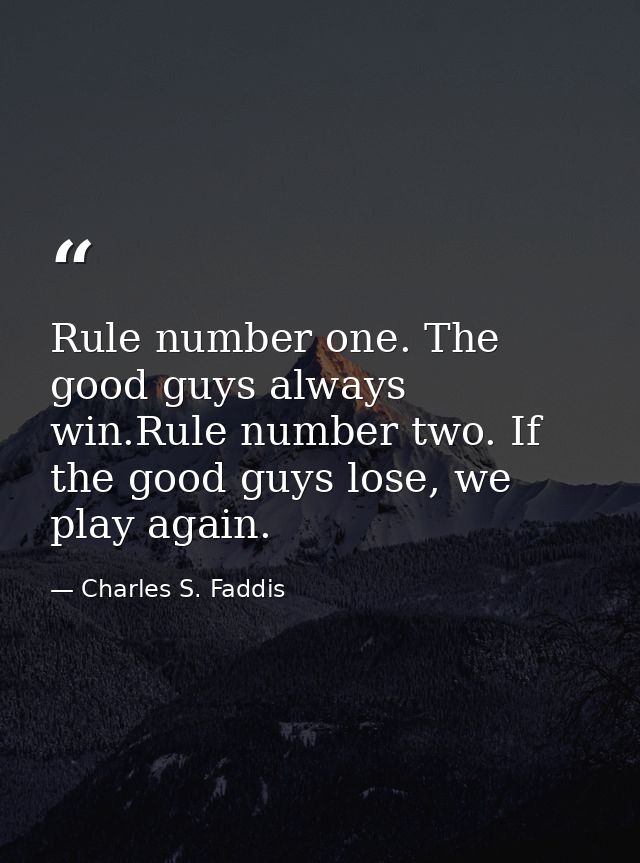 Rule number one. The good guys always win.Rule number two. If the good guys lose, we play again. — Charles S. Faddis