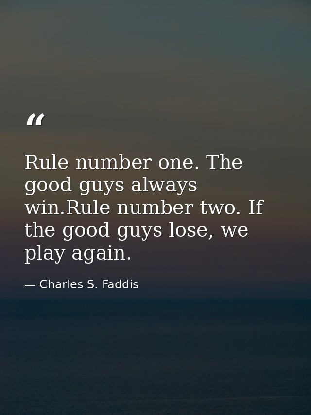 Rule number one. The good guys always win.Rule number two. If the good guys lose, we play again. — Charles S. Faddis