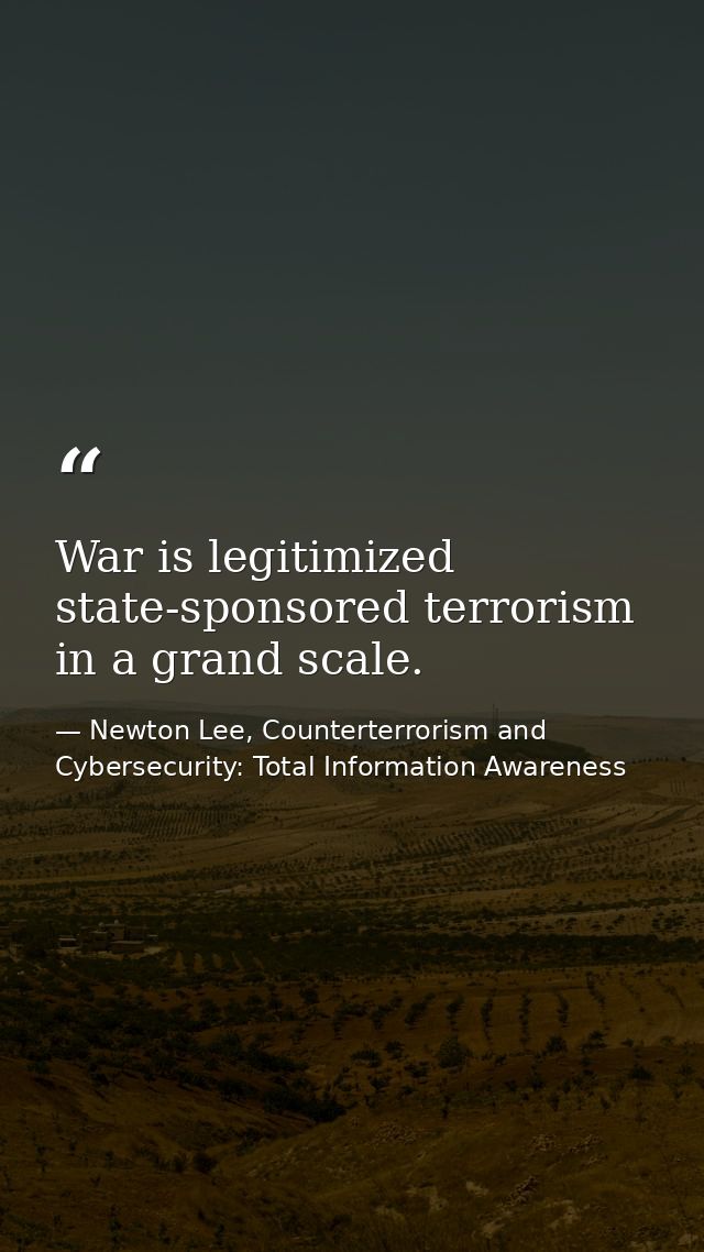 War is legitimized state-sponsored terrorism in a grand scale. — Newton Lee, Counterterrorism and Cybersecurity: Total Information Awareness
