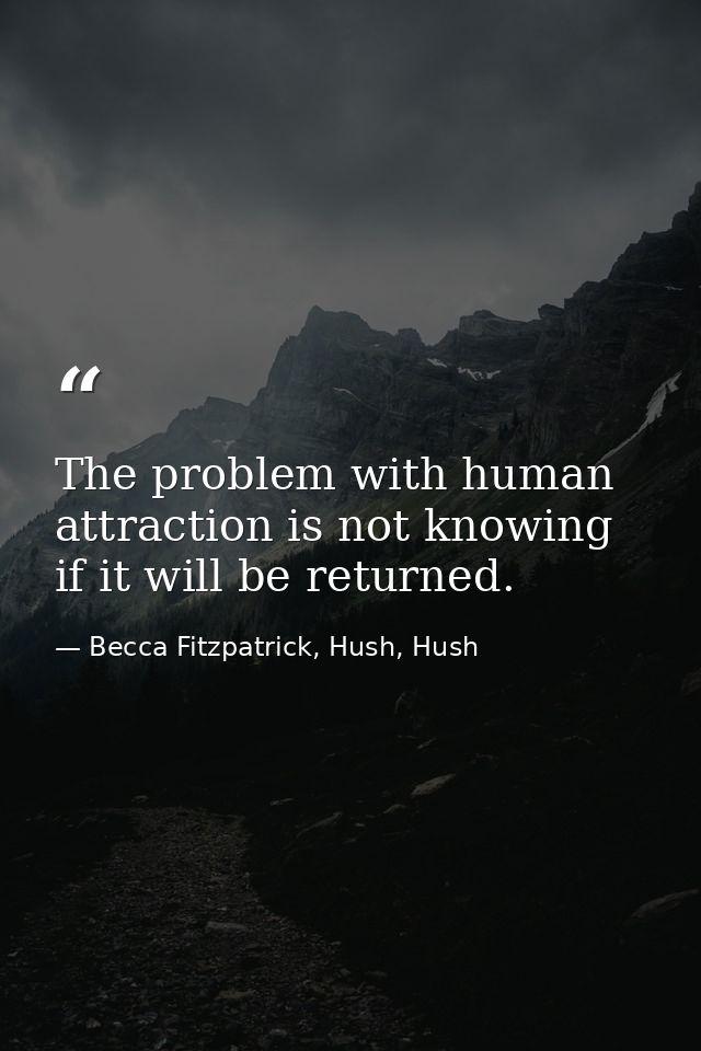 The problem with human attraction is not knowing if it will be returned. — Becca Fitzpatrick, Hush, Hush