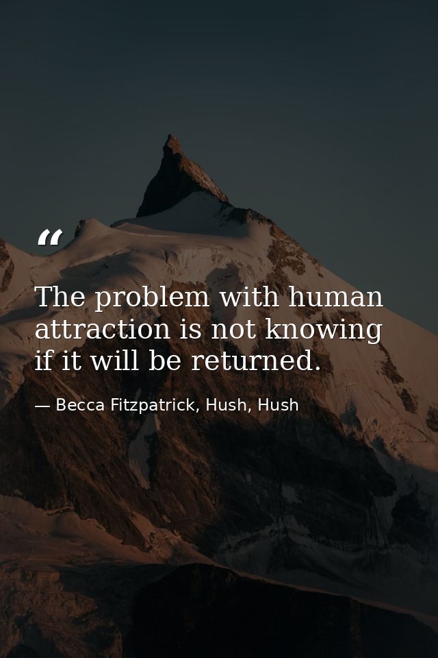 The problem with human attraction is not knowing if it will be returned. — Becca Fitzpatrick, Hush, Hush