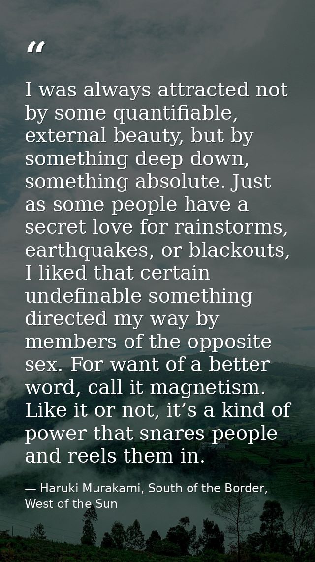 I was always attracted not by some quantifiable, external beauty, but by something deep down, something absolute. Just a — Haruki Murakami, South of the Border, West of the Sun