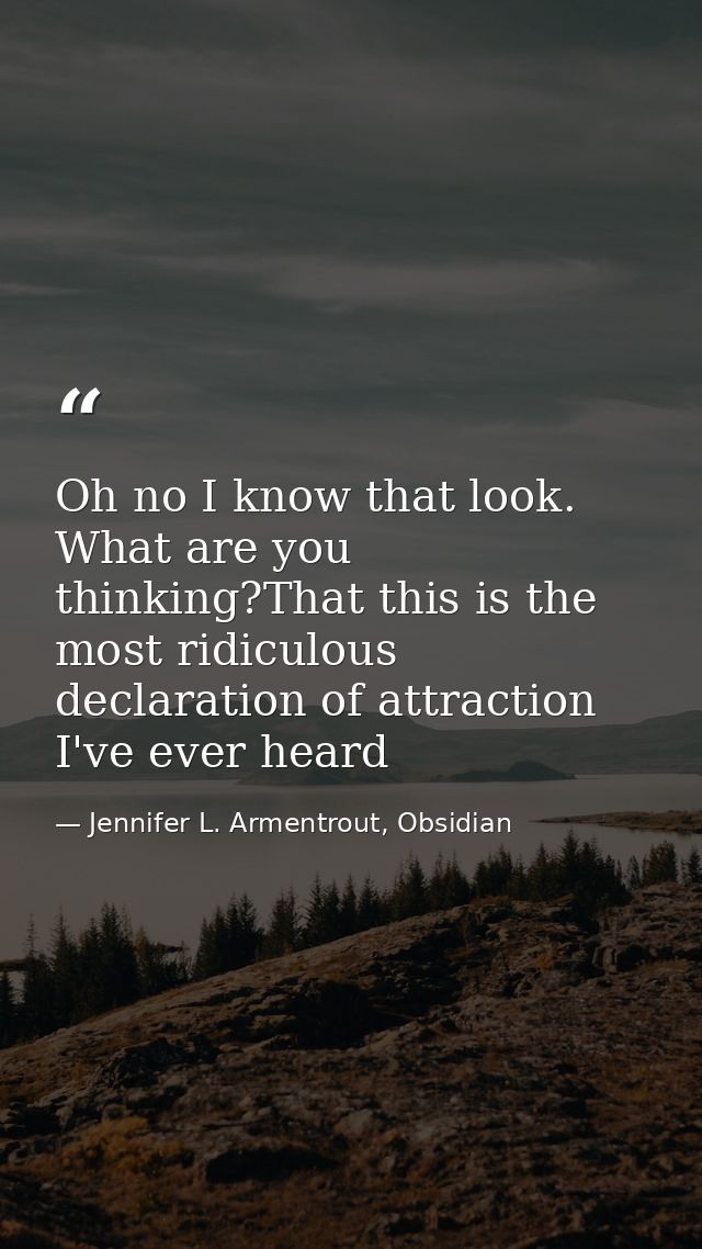 Oh no I know that look. What are you thinking?That this is the most ridiculous declaration of attraction I've ever heard — Jennifer L. Armentrout, Obsidian