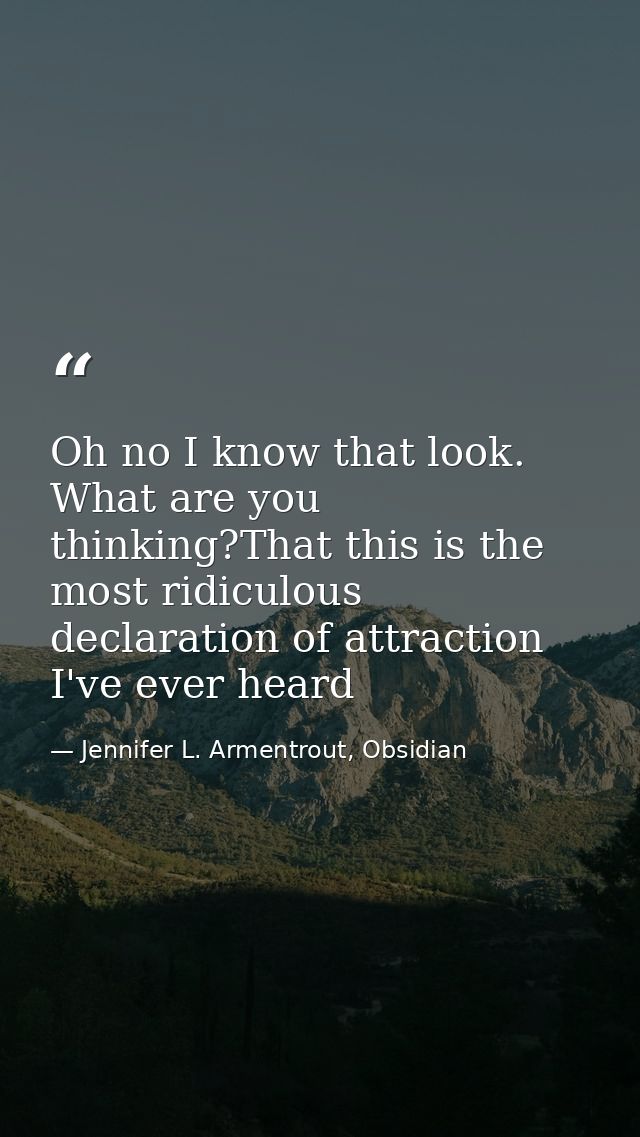 Oh no I know that look. What are you thinking?That this is the most ridiculous declaration of attraction I've ever heard — Jennifer L. Armentrout, Obsidian