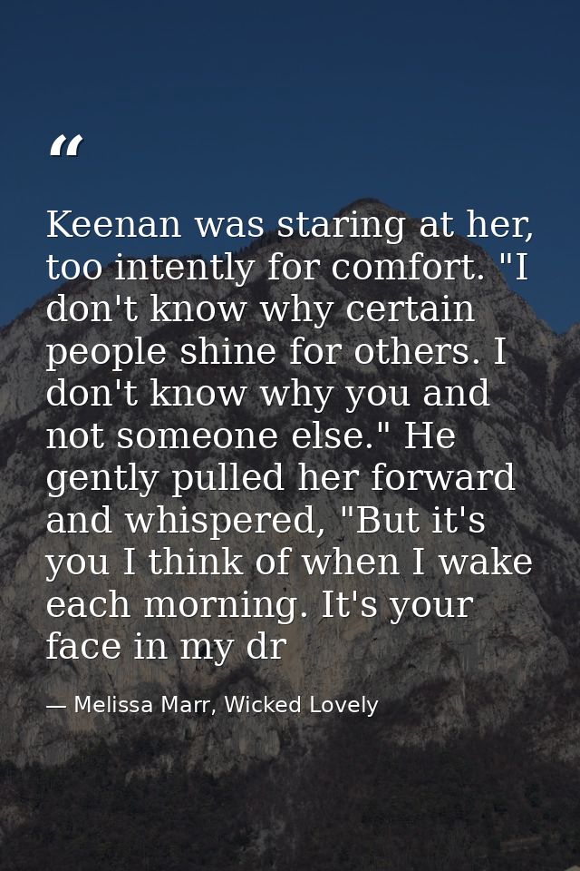 Keenan was staring at her, too intently for comfort. "I don't know why certain people shine for others. I don't know why — Melissa Marr, Wicked Lovely