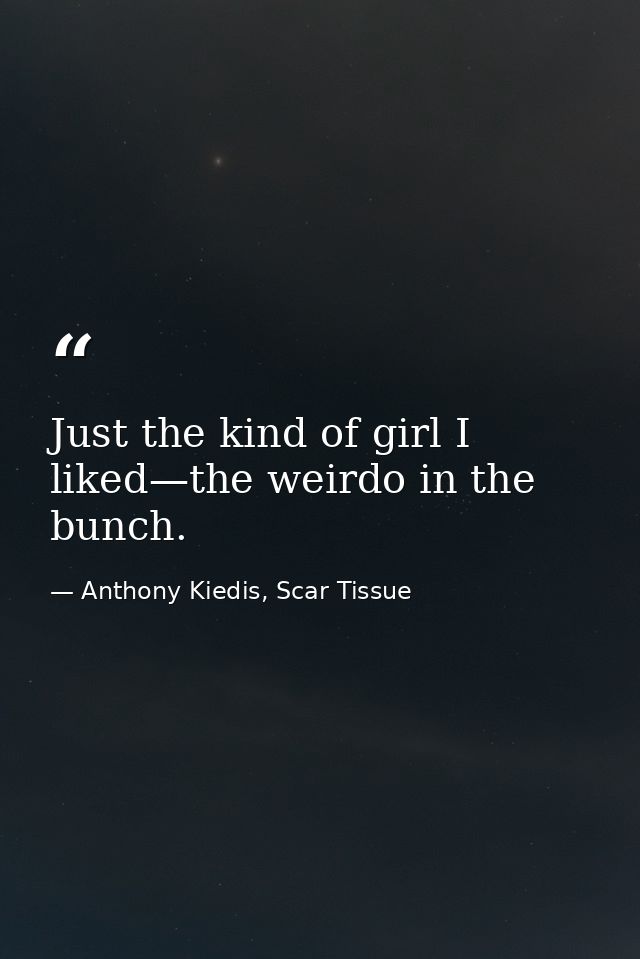 Just the kind of girl I liked—the weirdo in the bunch. — Anthony Kiedis, Scar Tissue