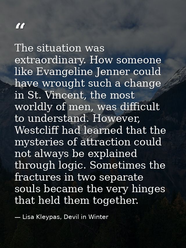 The situation was extraordinary. How someone like Evangeline Jenner could have wrought such a change in St. Vincent, the — Lisa Kleypas, Devil in Winter