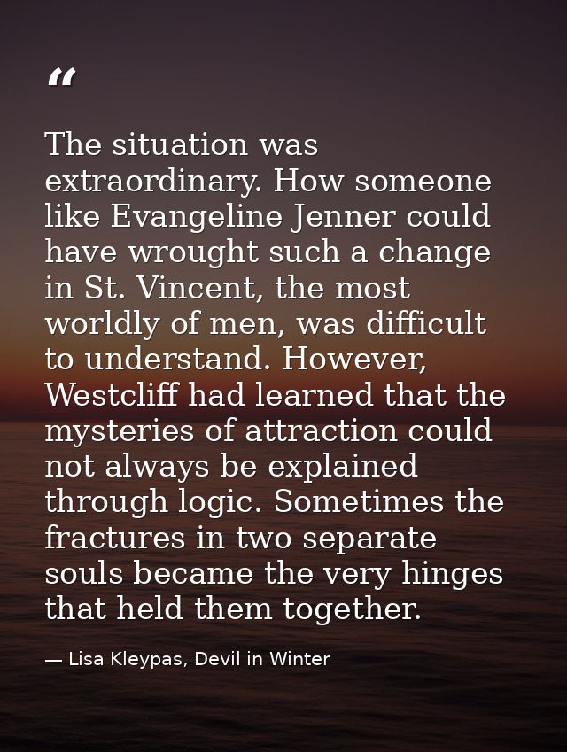 The situation was extraordinary. How someone like Evangeline Jenner could have wrought such a change in St. Vincent, the — Lisa Kleypas, Devil in Winter