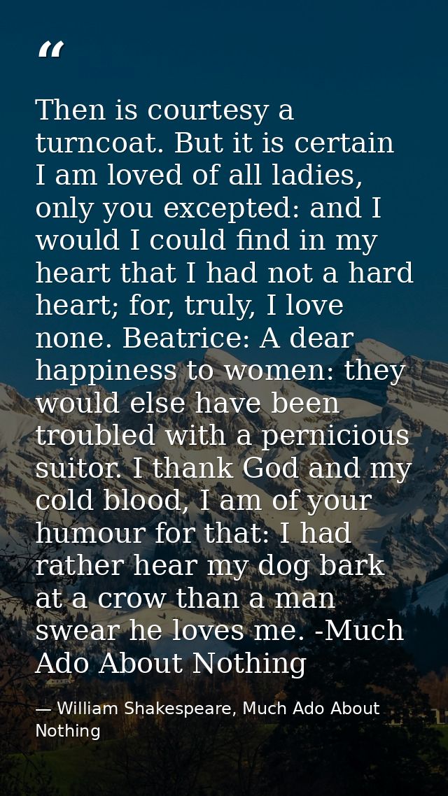 Then is courtesy a turncoat. But it is certain I am loved of all ladies, only you excepted: and I would I could find in  — William Shakespeare, Much Ado About Nothing