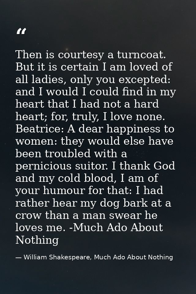 Then is courtesy a turncoat. But it is certain I am loved of all ladies, only you excepted: and I would I could find in  — William Shakespeare, Much Ado About Nothing