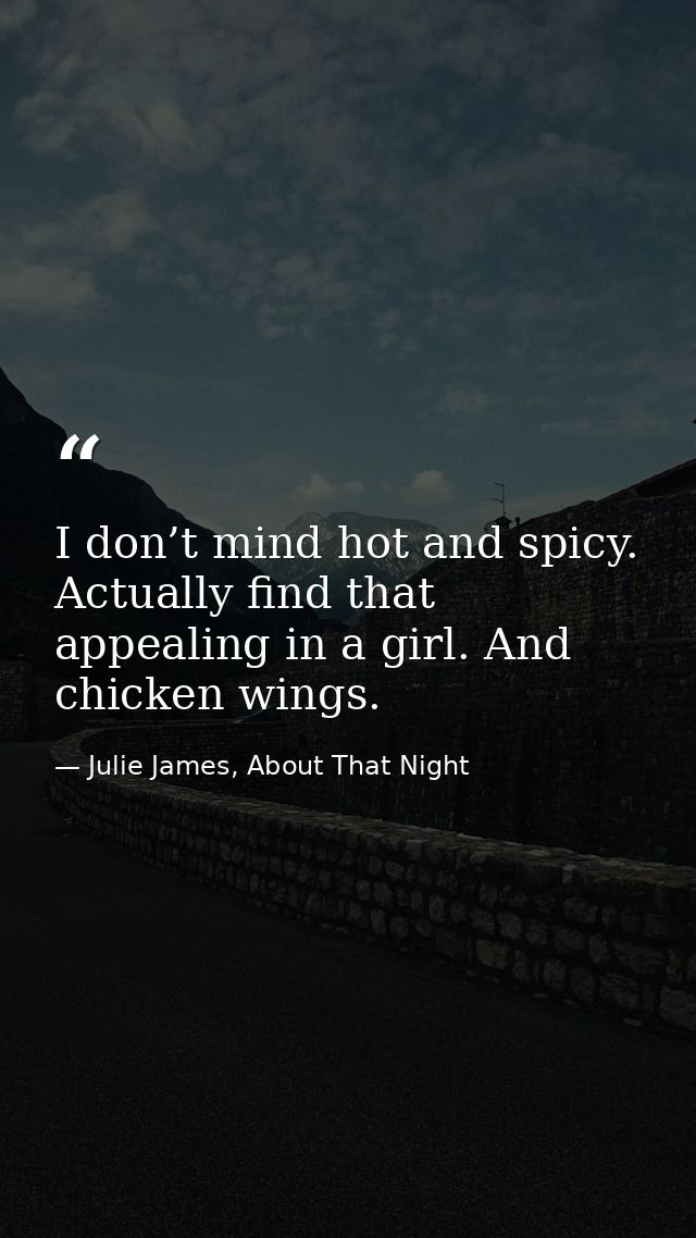 I don’t mind hot and spicy. Actually find that appealing in a girl. And chicken wings. — Julie James, About That Night