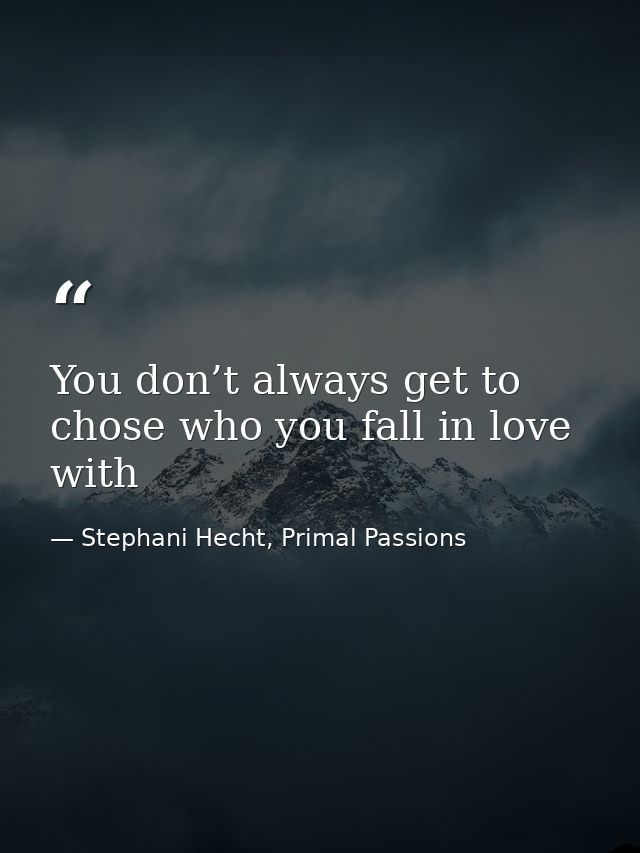 You don’t always get to chose who you fall in love with — Stephani Hecht, Primal Passions
