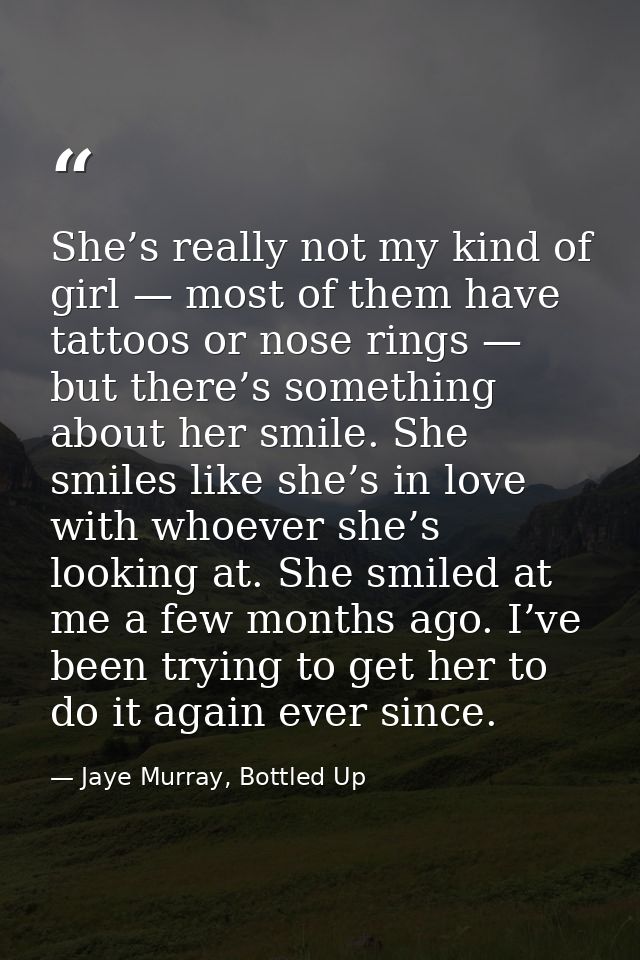 She’s really not my kind of girl — most of them have tattoos or nose rings — but there’s something about her smile. She  — Jaye Murray, Bottled Up