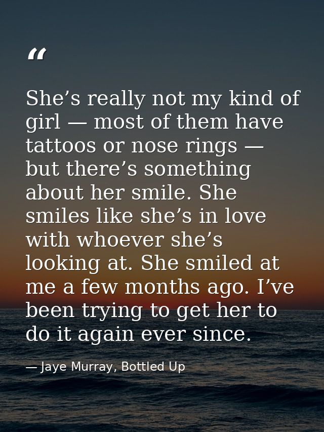 She’s really not my kind of girl — most of them have tattoos or nose rings — but there’s something about her smile. She  — Jaye Murray, Bottled Up
