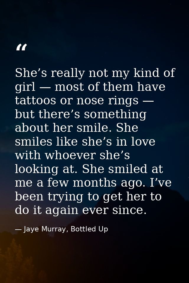 She’s really not my kind of girl — most of them have tattoos or nose rings — but there’s something about her smile. She  — Jaye Murray, Bottled Up